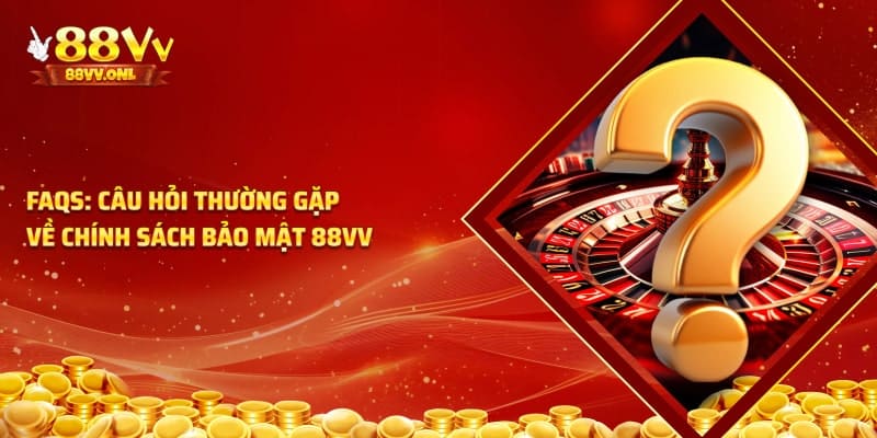 Câu hỏi thường gặp về chính sách bảo mật 88VV