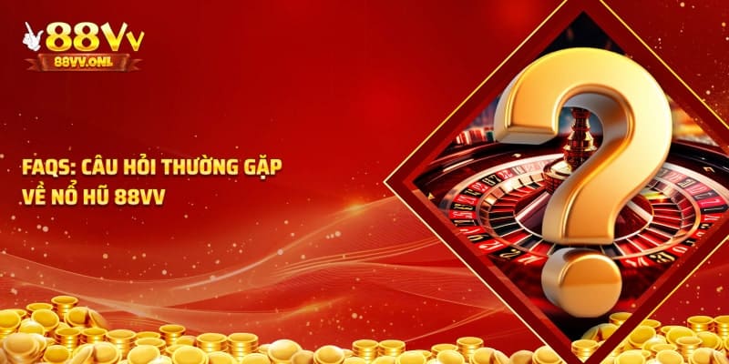 Câu hỏi thường gặp về nổ hũ tại 88VV