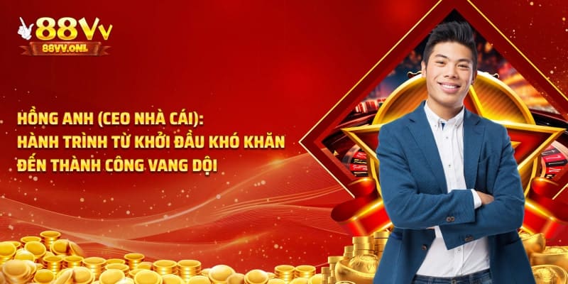 Hành trình từ khởi đầu của Hồng Anh CEO nhà cái 88VV