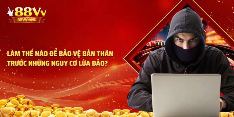 Làm sao để bảo vệ bản thân trước những nguy cơ lừa đảo?