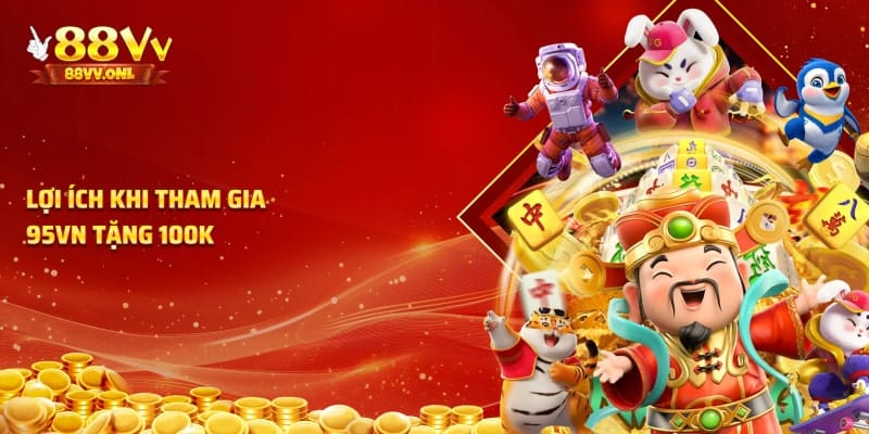 Lợi ích khi tham gia chương trình khuyến mãi 95vn tặng tiền 100k