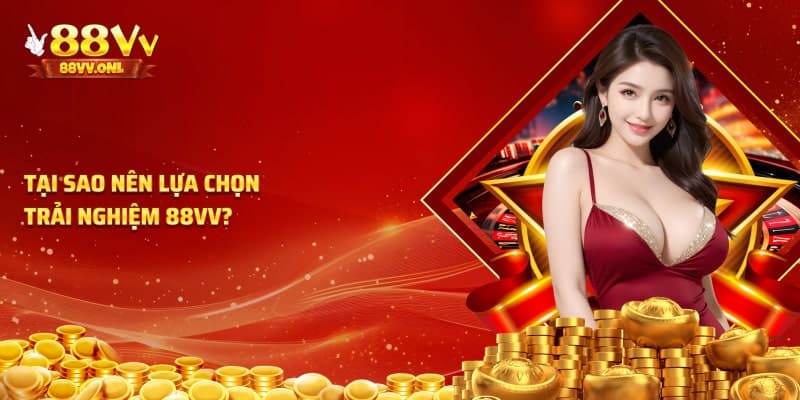 Tại sao nên lựa chọn trải nghiệm tại 88VV